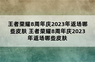 王者荣耀8周年庆2023年返场哪些皮肤 王者荣耀8周年庆2023年返场哪些皮肤